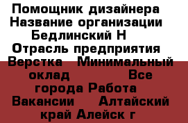 Помощник дизайнера › Название организации ­ Бедлинский Н.C. › Отрасль предприятия ­ Верстка › Минимальный оклад ­ 19 000 - Все города Работа » Вакансии   . Алтайский край,Алейск г.